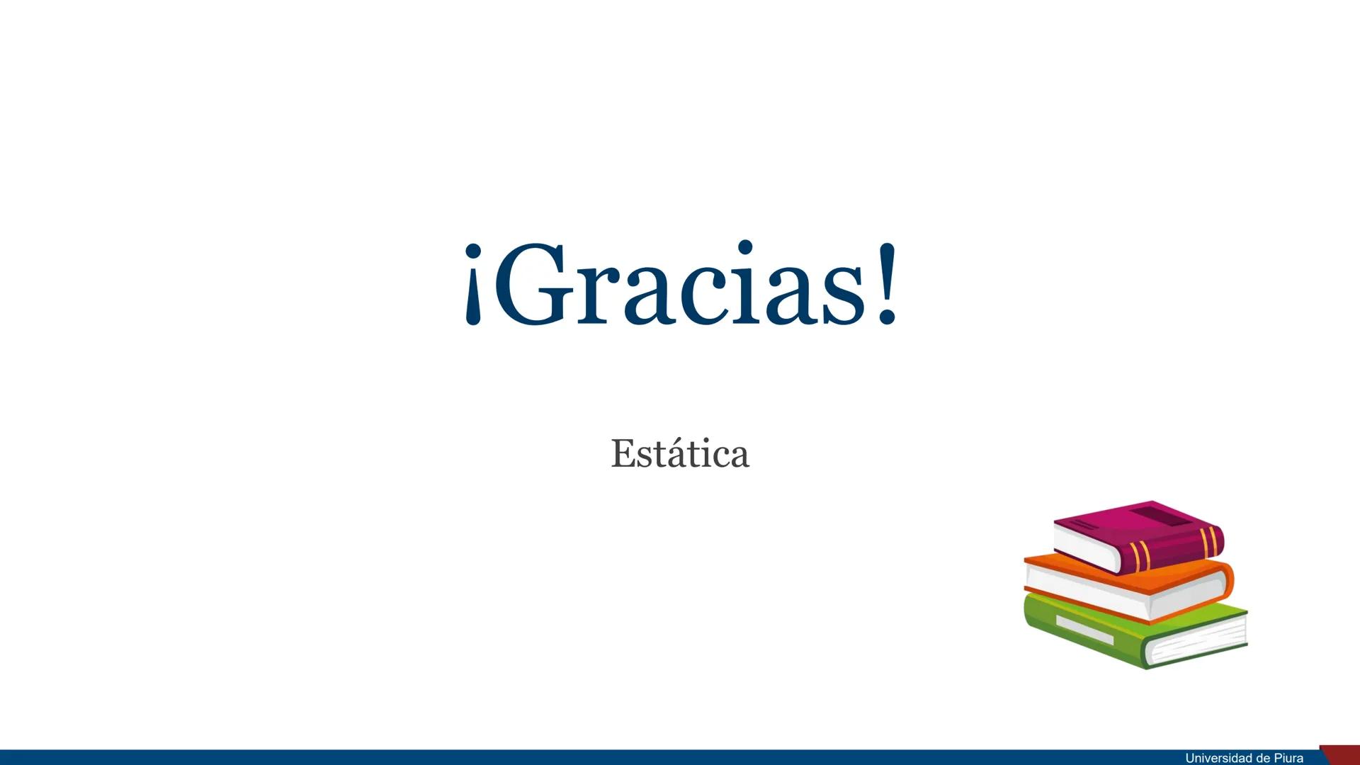 RSITAS STUDIORUM
PIURENSIS
UNIVERSIDAD
DE PIURA

Estática

Unidad 2. Principios de la Mecánica

Docente: Ing. Valeria Córdova Mgtr. Ing. Ros