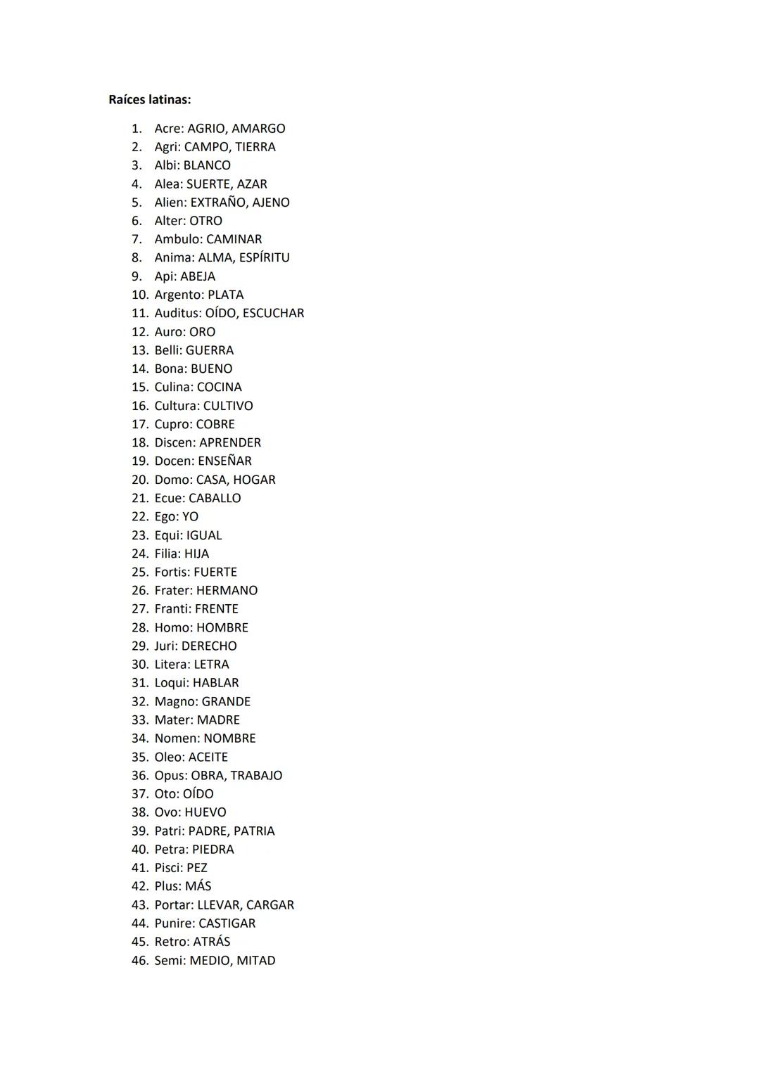 Raíces griegas:

1.  Acanta: ESPINA
2.  Acro: ALTO, EXTREMO
3.  Adeno: GLÁNDULA
4.  Aero: AIRE
5.  Andro: HOMBRE, MASCULINO
6.  Anto: FLOR
7