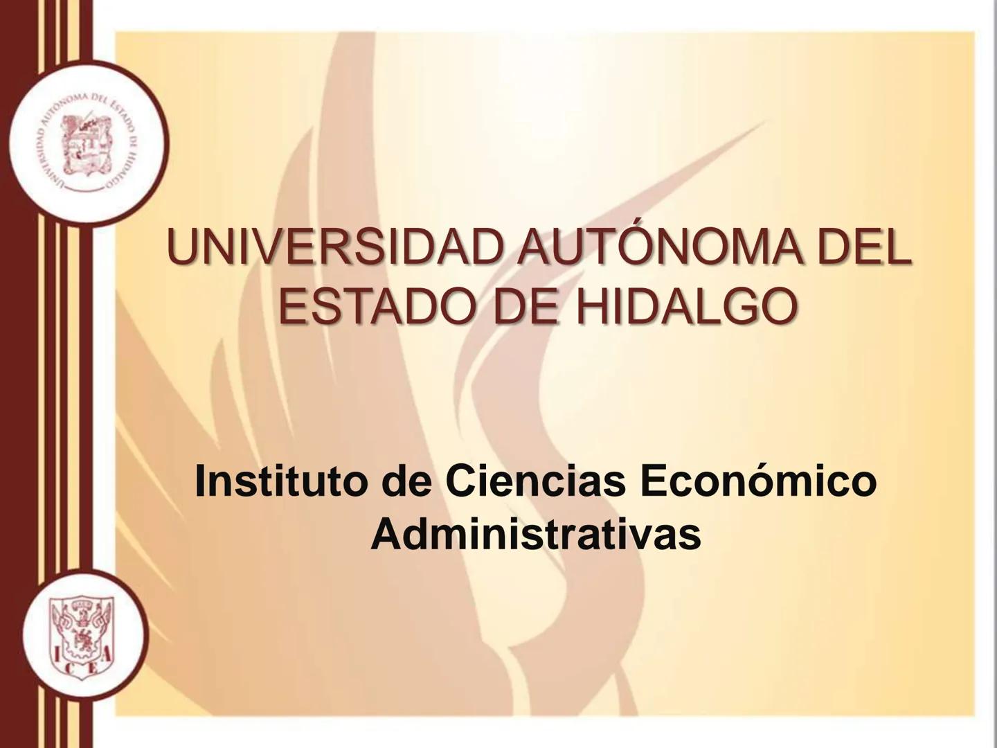 AUTONOMA DEL ESTADO
모
NIVERSIDAD
HIDA
ODTY

UNIVERSIDAD AUTÓNOMA DEL
ESTADO DE HIDALGO

Instituto de Ciencias Económico
Administrativas - Ár