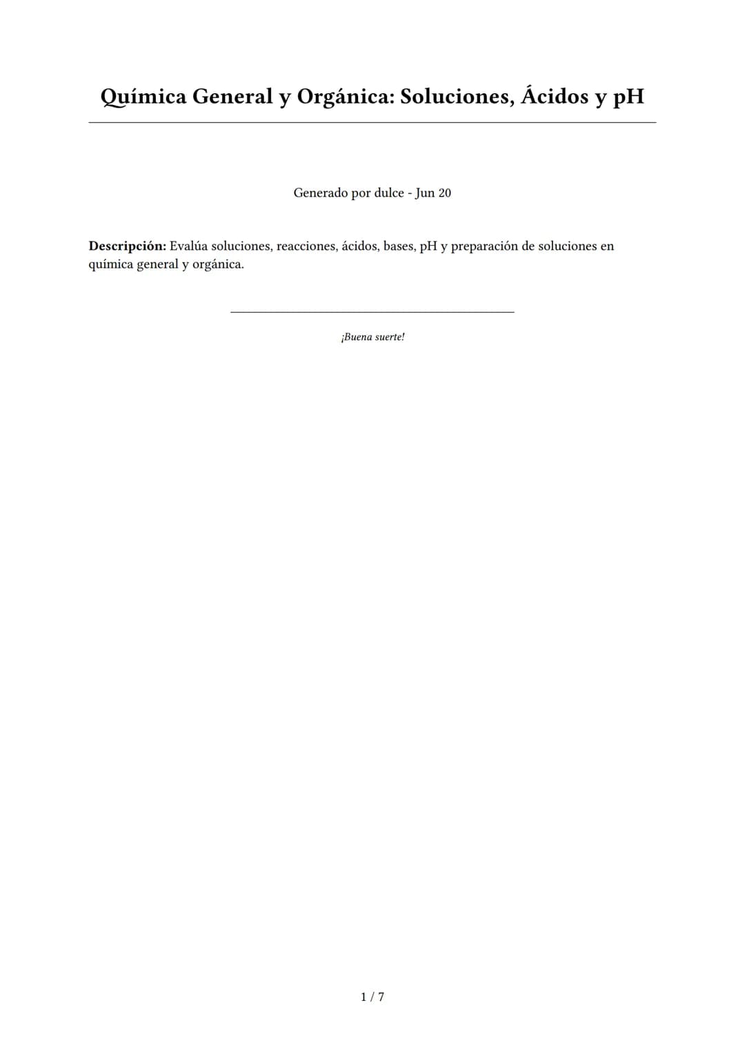 Química General y Orgánica: Soluciones, Ácidos y pH
Generado por dulce - Jun 20
Descripción: Evalúa soluciones, reacciones, ácidos, bases, p