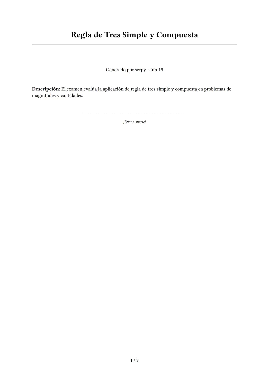 Regla de Tres Simple y Compuesta
Generado por serpy - Jun 19
Descripción: El examen evalúa la aplicación de regla de tres simple y compuesta