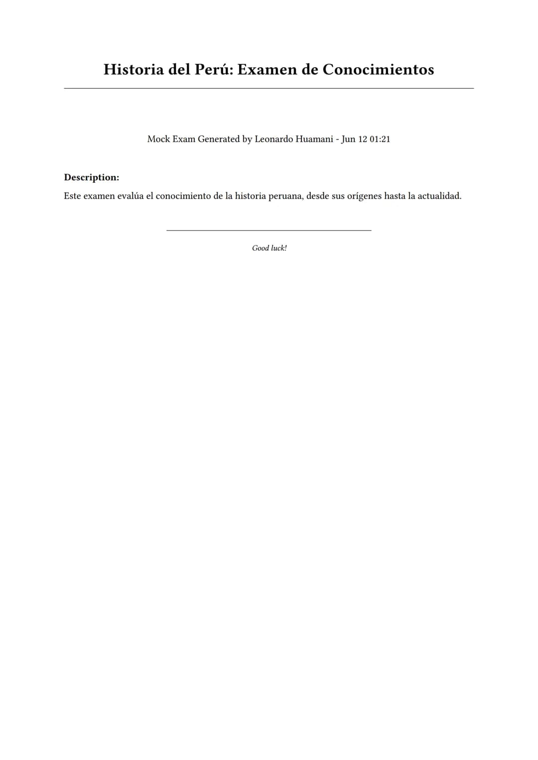 # Historia del Perú: Examen de Conocimientos

Mock Exam Generated by Leonardo Huamani - Jun 12 01:21

Description:

Este examen evalúa el co