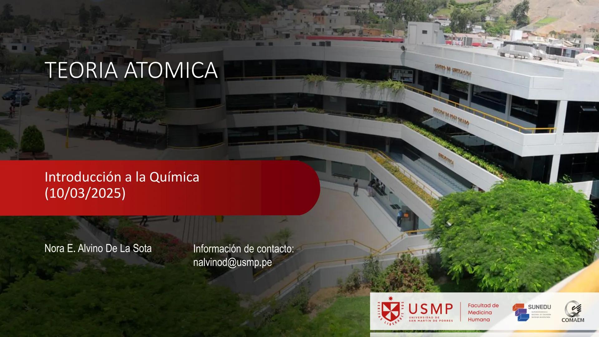 # TEORIA ATOMICA
Introducción a la Química
(10/03/2025)
Nora E. Alvino De La Sota
LA
Información de contacto:
nalvinod@usmp.pe
*
USMP
UNIV
