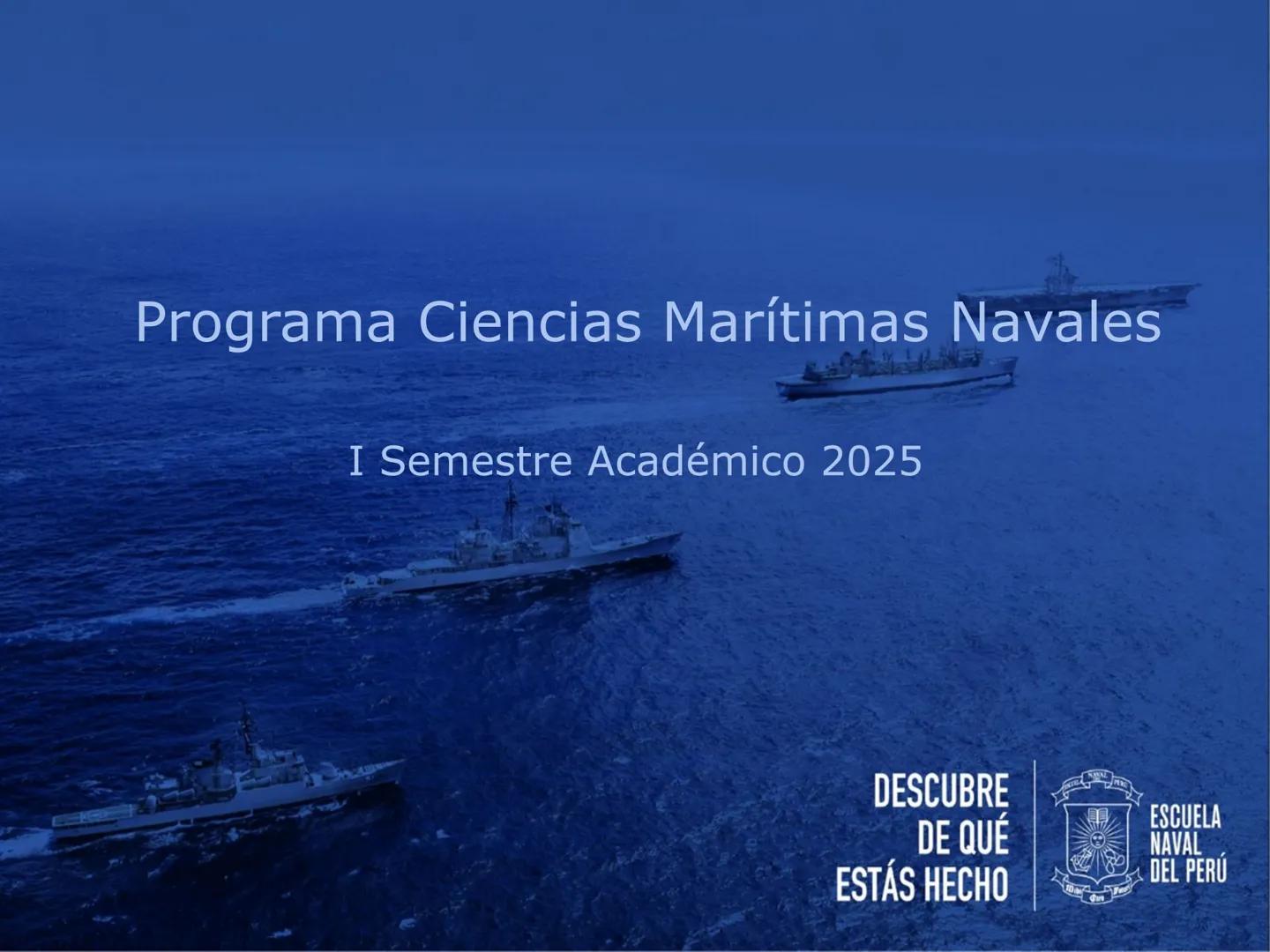 # Programa Ciencias Marítimas Navales
I Semestre Académico 2025
DESCUBRE
DE QUÉ
ESTÁS HECHO
ESCUELA
NAVAL
DEL PERÚ # Prueba de entrada
I