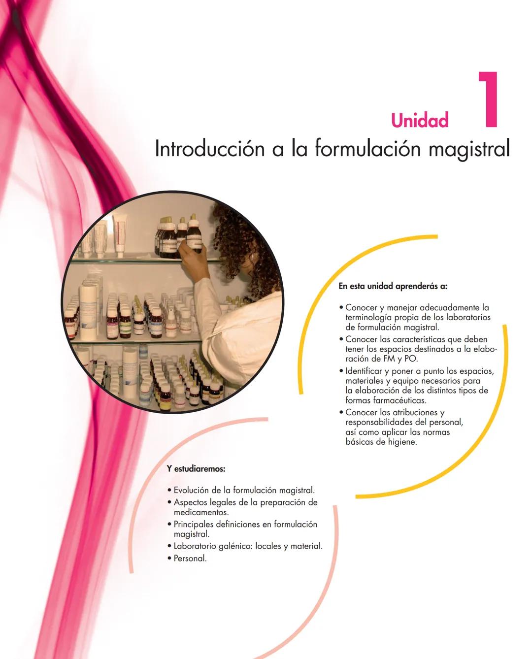 Unidad
1
Introducción a la formulación magistral
Y estudiaremos:
• Evolución de la formulación magistral.
• Aspectos legales de la preparac