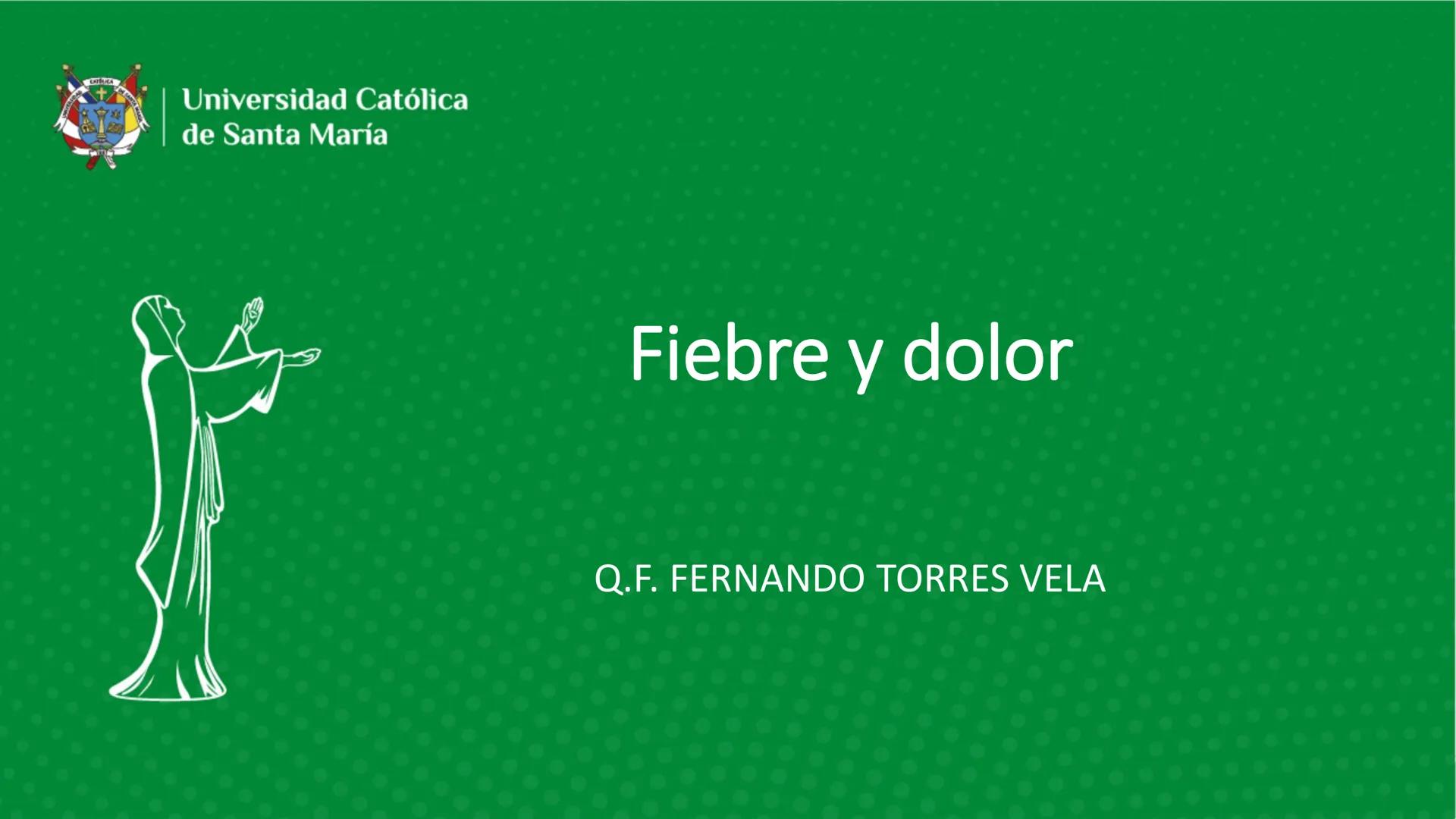 # Universidad Católica
## de Santa María
# Fiebre y dolor
Q.F. FERNANDO TORRES VELA # Dolor
- El dolor es una experiencia sensorial y emo