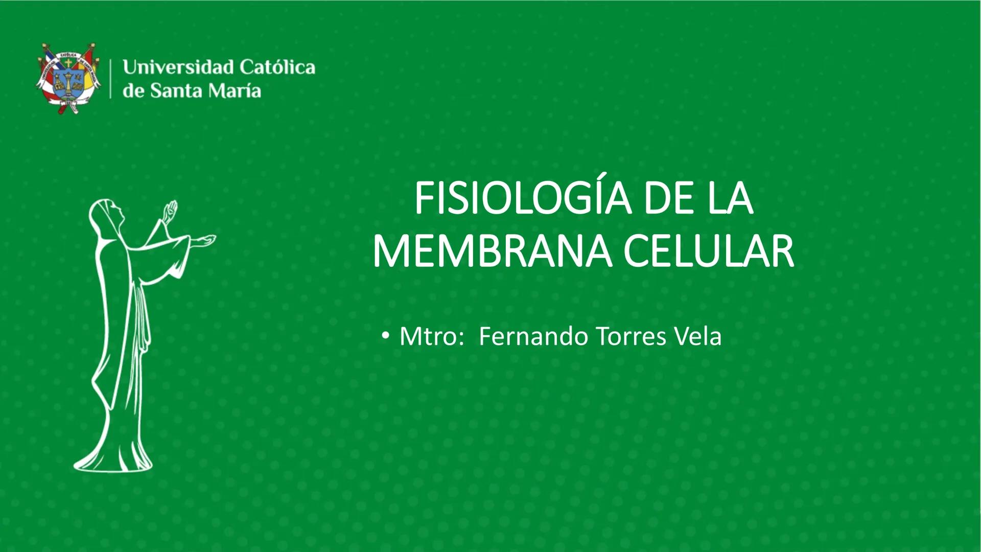 Universidad Católica
de Santa María
FISIOLOGÍA DE LA
MEMBRANA CELULAR
• Mtro: Fernando Torres Vela # Membrana celular
Fisiología de la Me
