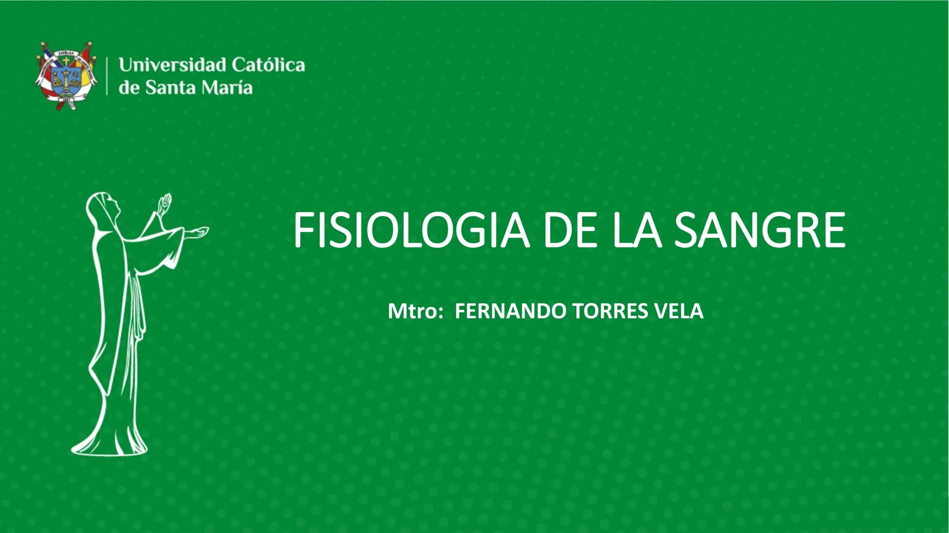 # Universidad Católica
## de Santa María
# FISIOLOGIA DE LA SANGRE
Mtro: FERNANDO TORRES VELA # SANGRE
• La sangre esta compuesta por un