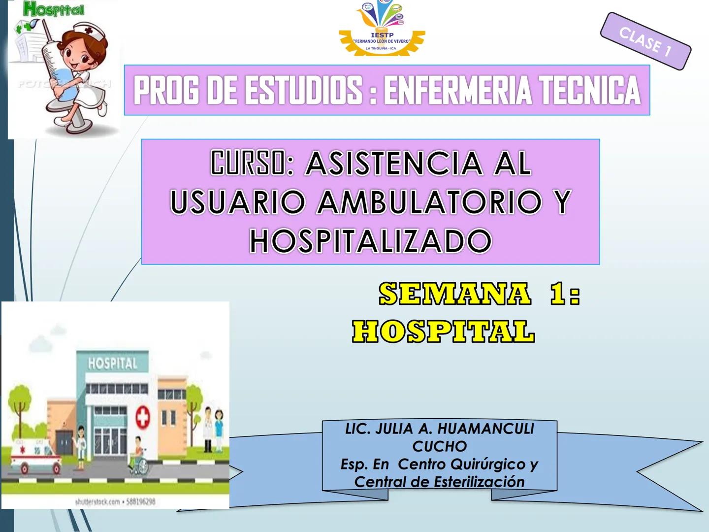 Hospital
IESTP
"FERNANDO LEÓN DE VIVERO
LA TINGUINA-ICA
CLASE 1
POSO
PROG DE ESTUDIOS : ENFERMERIA TECNICA
CURSO: ASISTENCIA AL
USUARIO