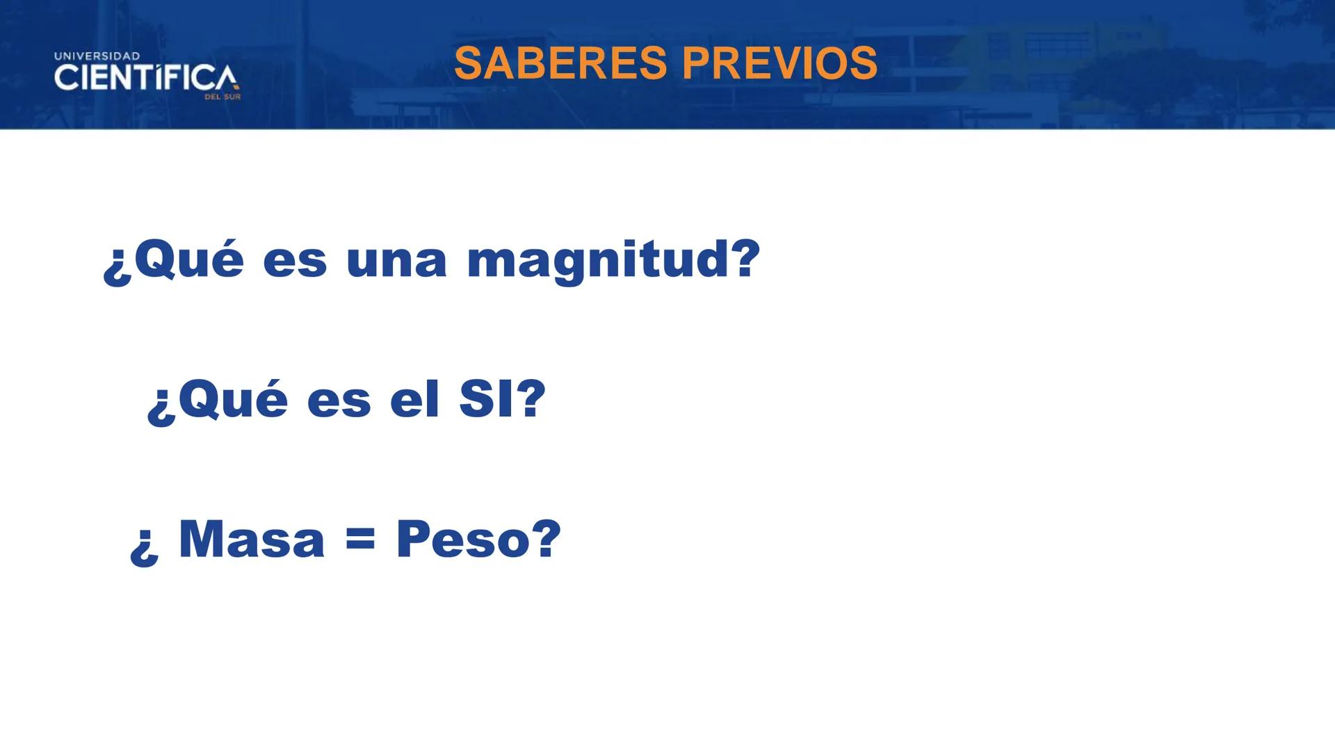 UNIVERSIDAD
CIENTÍFICA
DEL SUR
MEJORAS TÚ, MEJORA EL MUNDO.
TEMA: MAGNITUDES Y UNIDADES DEL
SI
DOCENTE:CARLOS GONZALES CASTRO
SEMANA: 01 ---