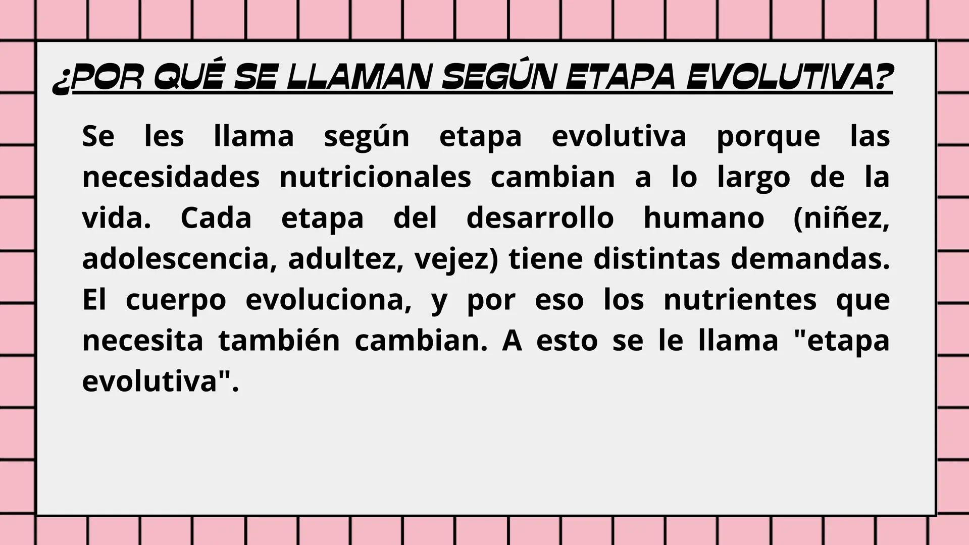 ¿QUÉ SON LOS REQUERIMIENTOS NUTRICIONALES
DE ACUERDO A LA ETAPA EVOLUTIVA?
Son las cantidades específicas de nutrientes esenciales (como vit