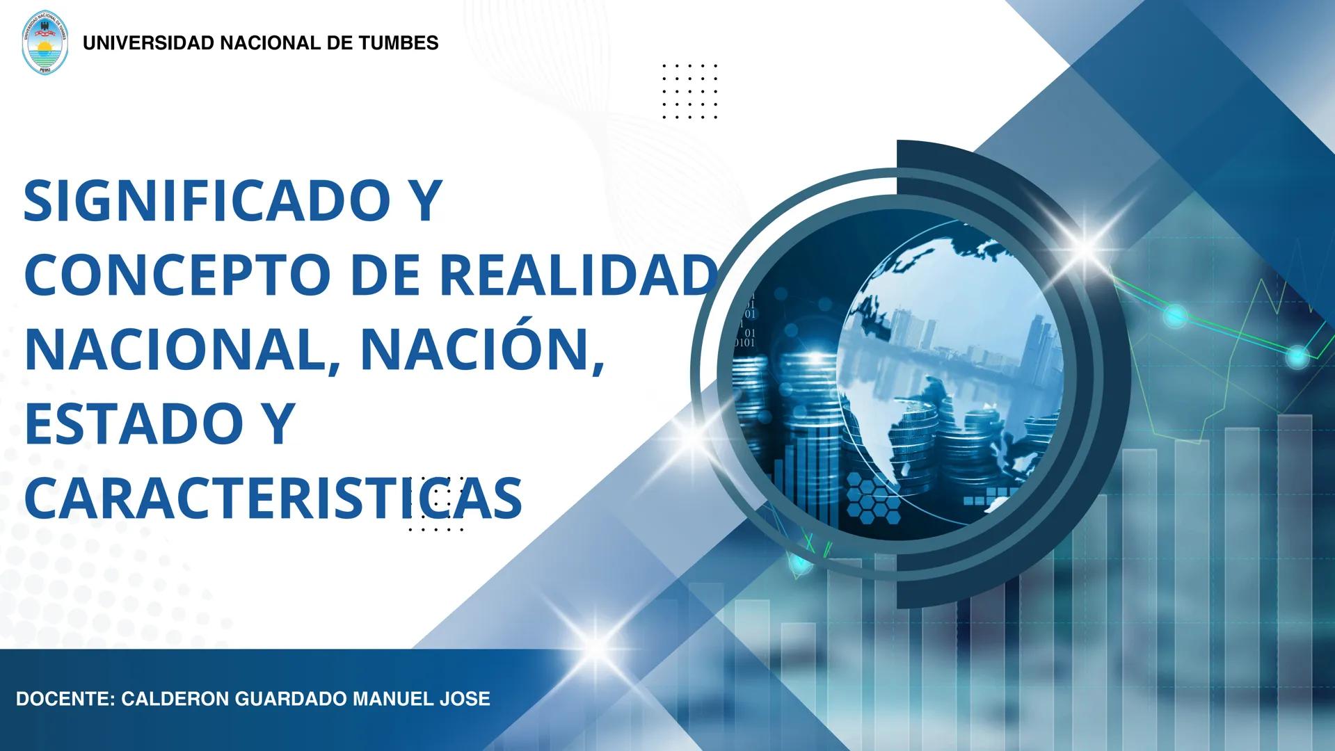 # UNIVERSIDAD NACIONAL DE TUMBES
# SIGNIFICADO Y
# CONCEPTO DE REALIDAD
# NACIONAL, NACIÓN,
# ESTADO Y
# CARACTERISTICAS
DOCENTE: CALDERON