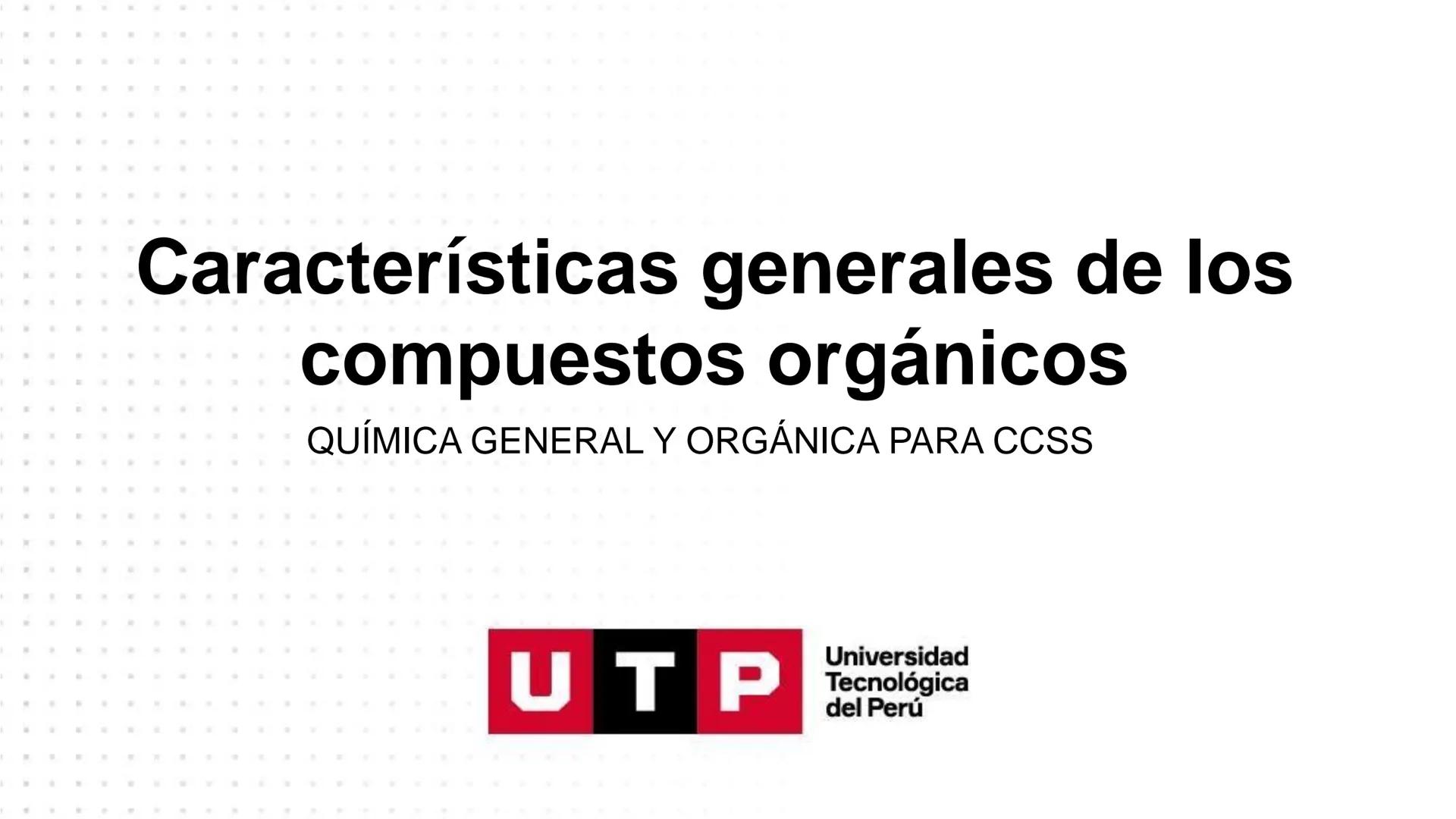 Características generales de los
compuestos orgánicos
QUÍMICA GENERAL Y ORGÁNICA PARA CCSS
Universidad
UTP Tecnológica
del Perú Resumen de l
