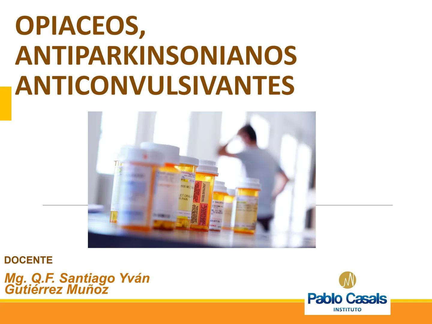 OPIACEOS,
ANTIPARKINSONIANOS
ANTICONVULSIVANTES
DOCENTE
Mg. Q.F. Santiago Yván
Gutiérrez Muñoz
Pablo Casals
INSTITUTO ELEMENTO DE CAPACIDA