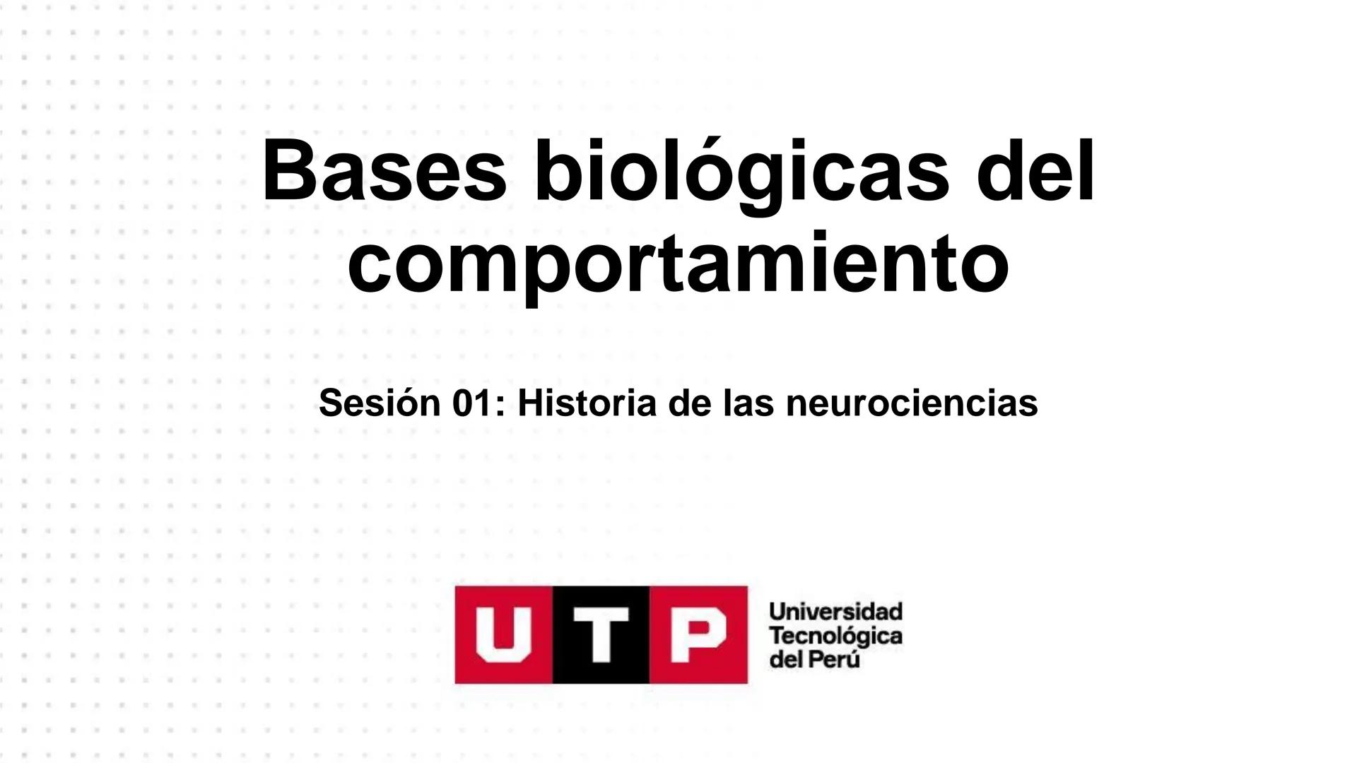 Bases biológicas del
comportamiento
Sesión 01: Historia de las neurociencias
Universidad
UTP Tecnológica
del Perú Universidad
Normas de conv