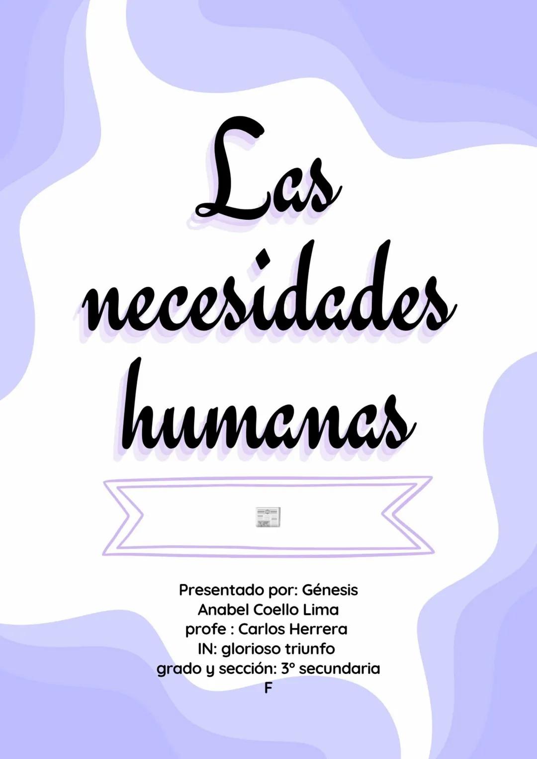 Las
necesidades
humanas
Presentado por: Génesis
Anabel Coello Lima
profe: Carlos Herrera
IN: glorioso triunfo
grado y sección: 3º secundaria