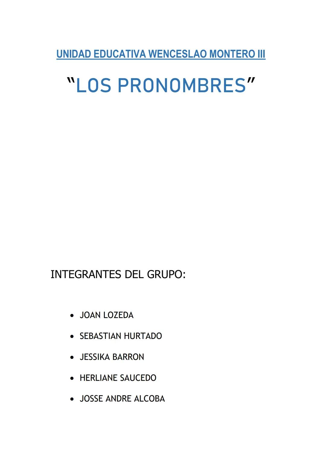 # UNIDAD EDUCATIVA WENCESLAO MONTERO III
"LOS PRONOMBRES"
INTEGRANTES DEL GRUPO:
* JOAN LOZEDA
* SEBASTIAN HURTADO
* JESSIKA BARRON
* HER