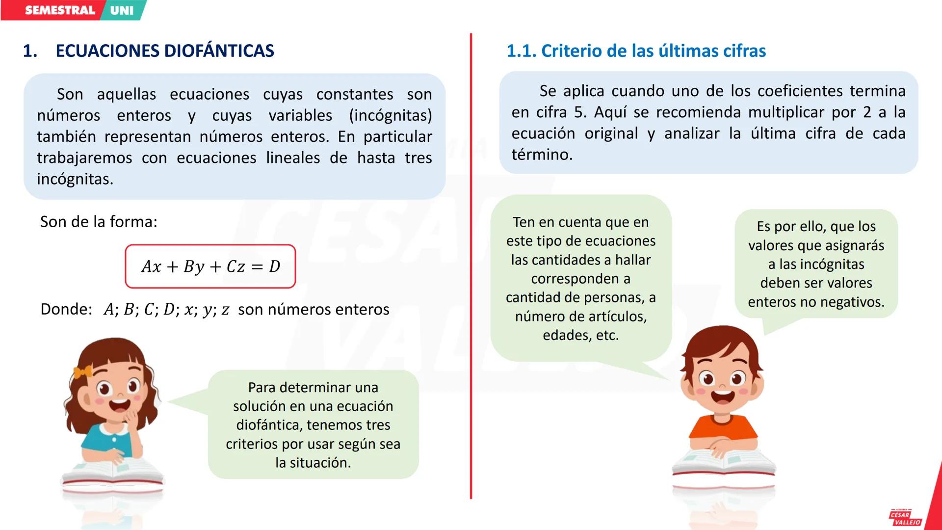 SEMESTRAL UNI
1. ECUACIONES DIOFÁNTICAS
Son aquellas ecuaciones cuyas constantes son
números enteros y cuyas variables (incógnitas)
también