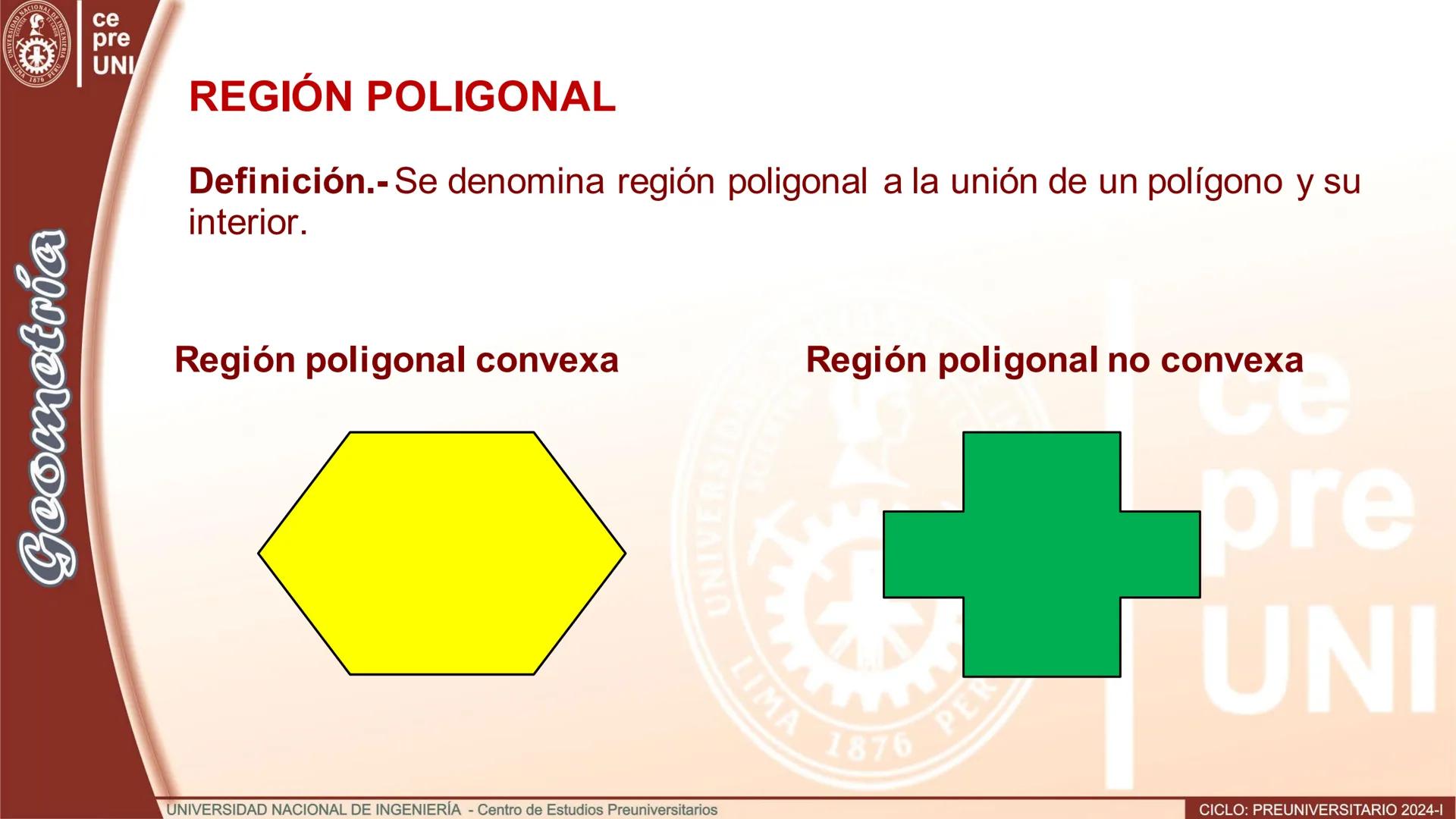 Geometría
REGIÓN POLIGONAL
Definición.- Se denomina región poligonal a la unión de un polígono y su
interior.
Región poligonal convexa
R