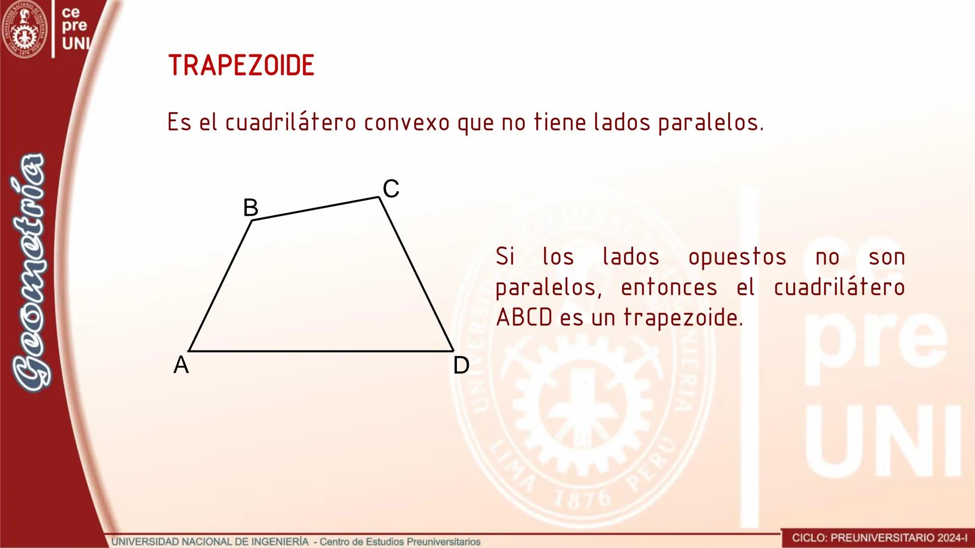 ## TRAPEZOIDE
Es el cuadrilátero convexo que no tiene lados paralelos.
```
A
B
C
D
```
Si los lados opuestos no son
paralelos, entonces