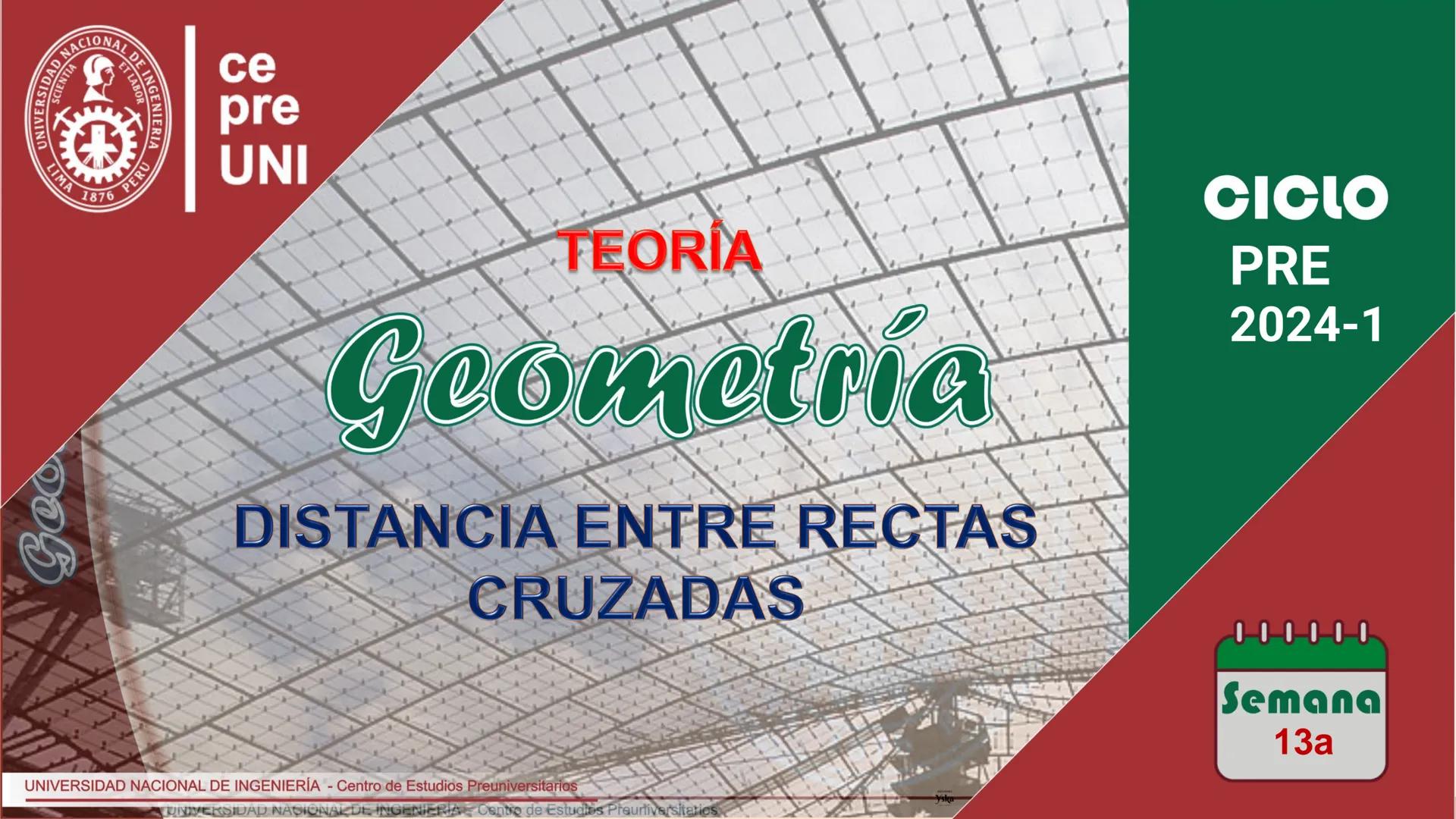 Geo
UNIVERSEORD
LIMA
TIA
ET LABOR
NACIONAL DE INGENIERIA
1876 PERU
ce
pre
UNI
TEORIA
Geometría
DISTANCIA ENTRE RECTAS
CRUZADAS
UNIVERSIDAD N