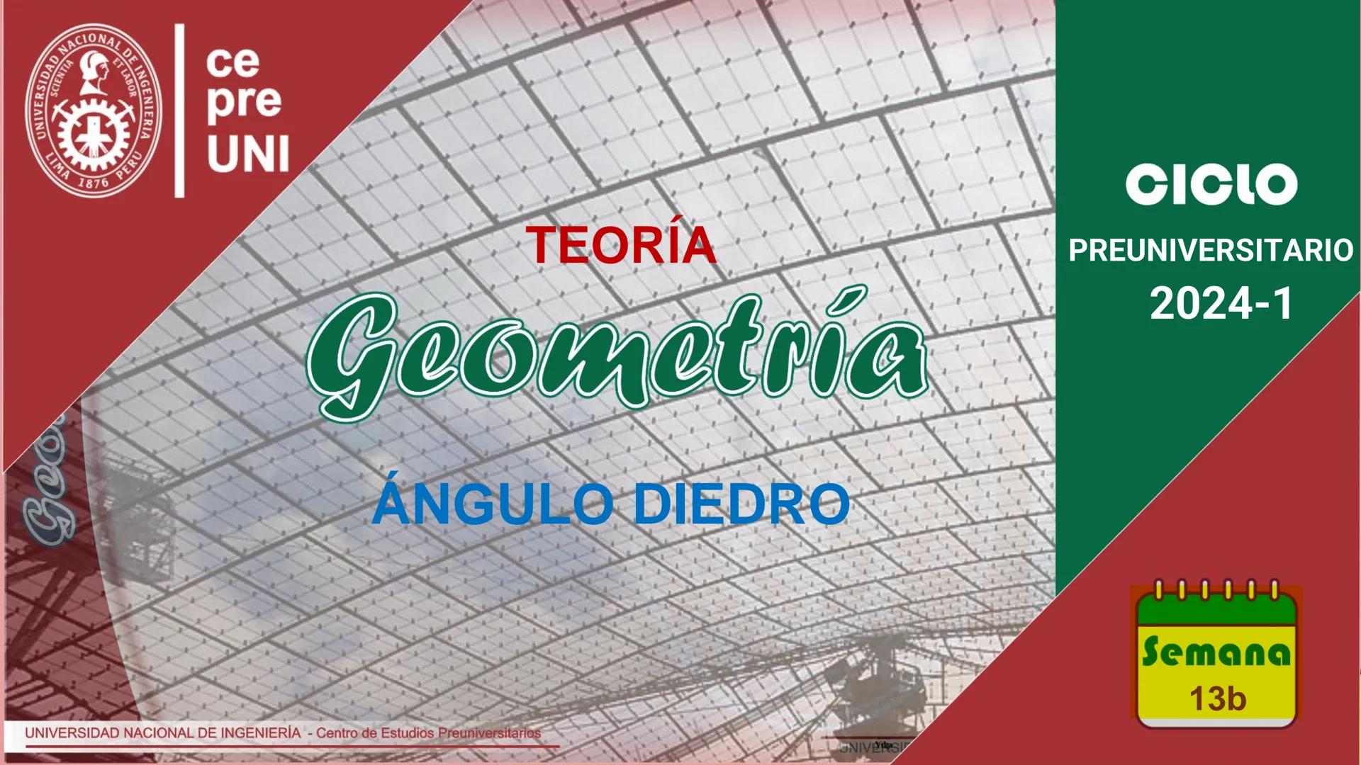 # TEORÍA
# Geometría
## ÁNGULO DIEDRO
CICLO
PREUNIVERSITARIO
2024-1
Semana
13b
UNIVERSIDAD NACIONAL DE INGENIERÍA - Centro