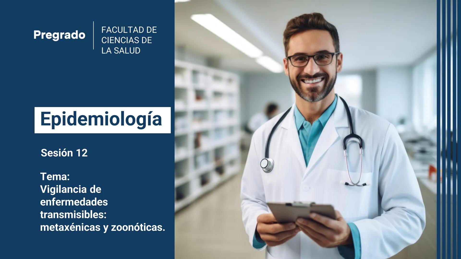 # Pregrado FACULTAD DE
# CIENCIAS DE
# LA SALUD
# Epidemiología
Sesión 12
Tema:
Vigilancia de
enfermedades
transmisibles:
metaxénicas y