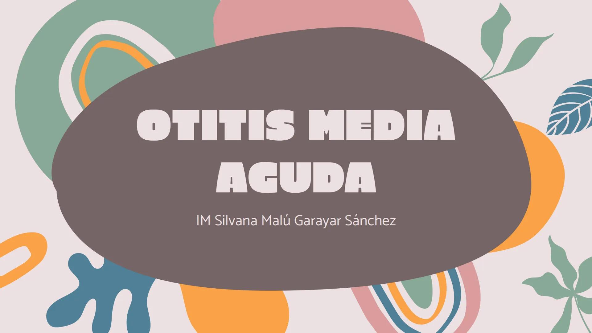 # OTITIS MEDIA
# AGUDA
IM Silvana Malú Garayar Sánchez DEFINICIÓN
Proceso séptico-
inflamatorio del
recubrimiento
mucoperióstico del oído