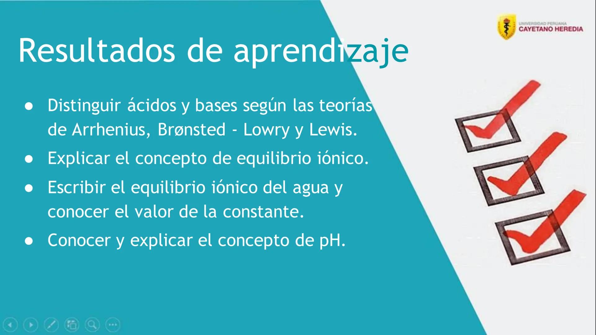 Unidad 4: Cinética, equilibrio químico e iónico
Ácidos y bases
UNIVERSIDAD PERUANA
CAYETANO HEREDIA 4
Resultados de aprendizaje
• Distingu