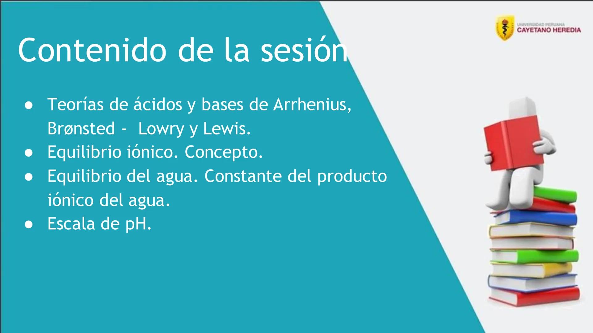 Unidad 4: Cinética, equilibrio químico e iónico
Ácidos y bases
UNIVERSIDAD PERUANA
CAYETANO HEREDIA 4
Resultados de aprendizaje
• Distingu