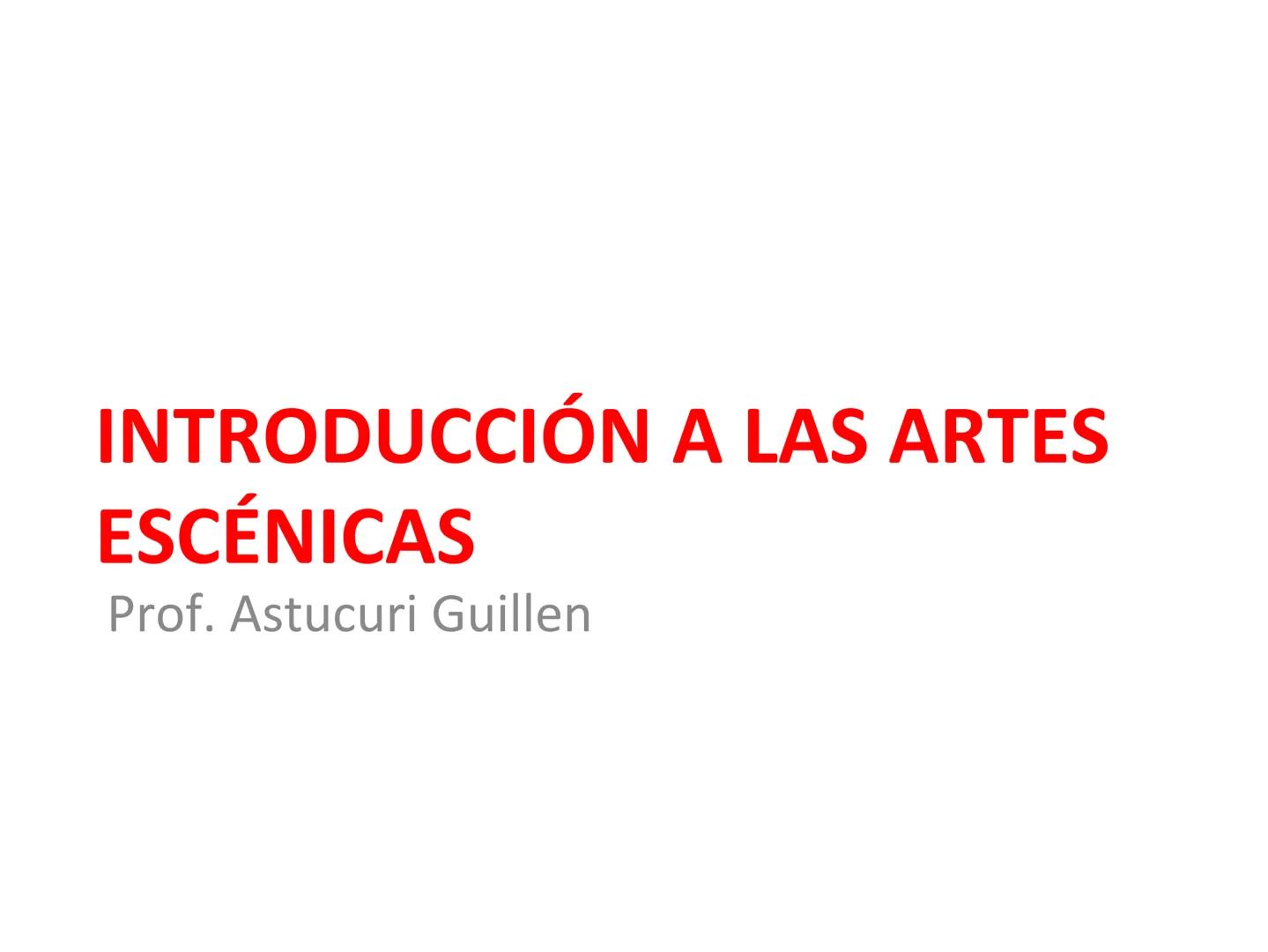 # INTRODUCCIÓN A LAS ARTES
ESCÉNICAS
Prof. Astucuri Guillen Las artes escénicas son las expresiones artísticas destinadas a
representarse en