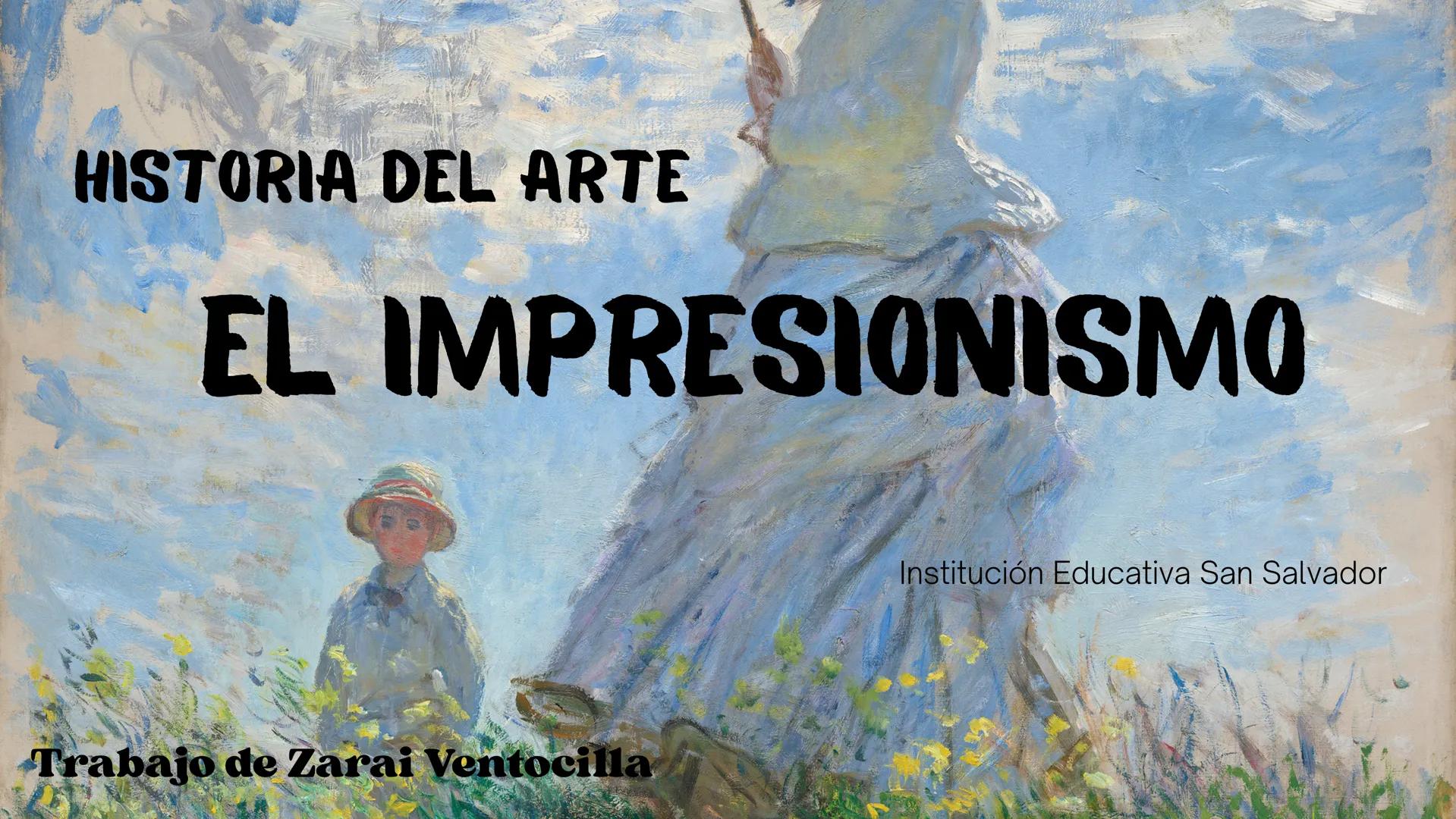 # HISTORIA DEL ARTE
# EL IMPRESIONISMO
Institución Educativa San Salvador
Trabajo de Zarai Ventocilla # CONTENIDOS
01 - Origen del impre