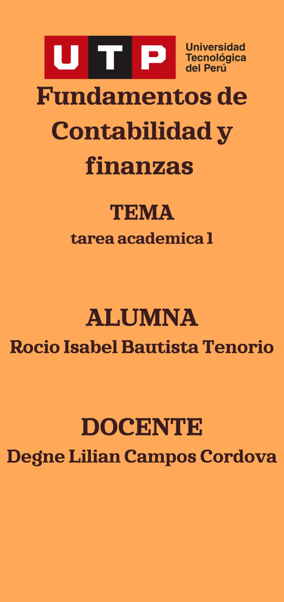 # UTP
Universidad Tecnológica del Perú
# Fundamentos de
Contabilidad y
finanzas
TEMA
tarea academica 1
ALUMNA
Rocio Isabel Bautista Tenor