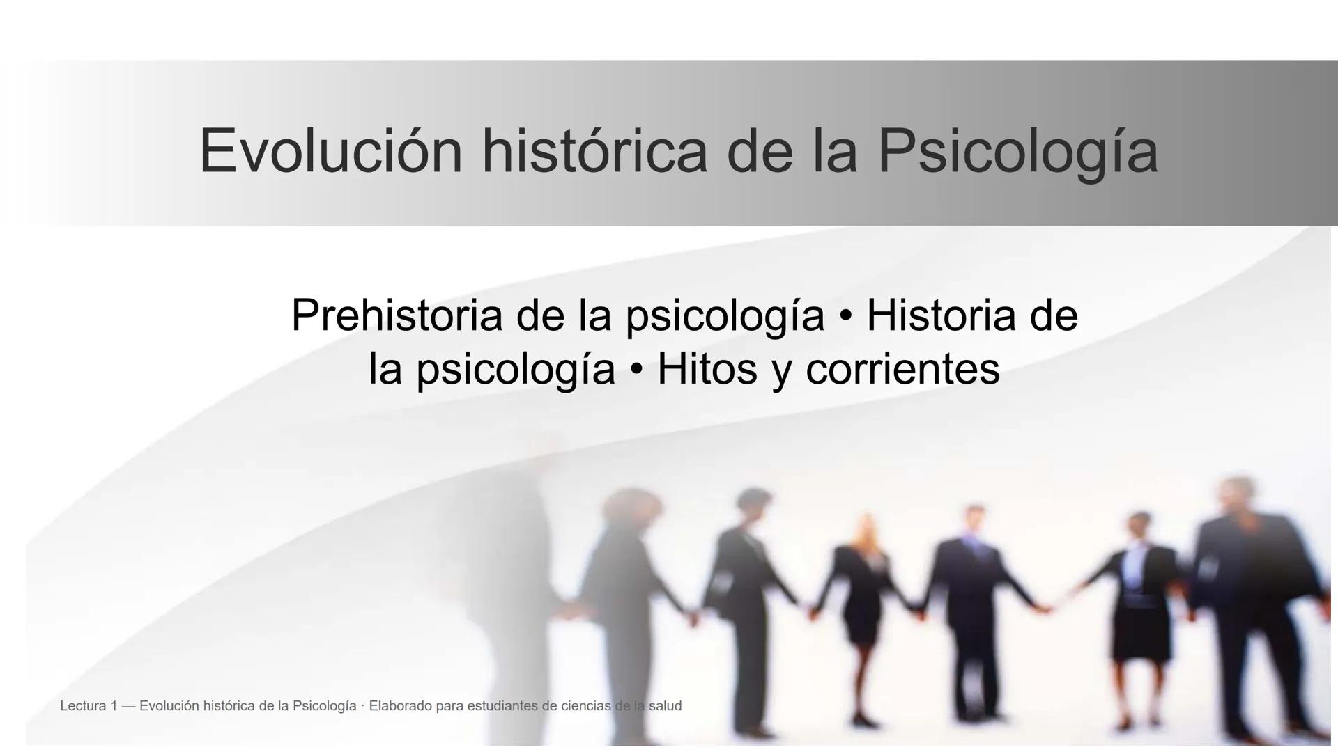Evolución histórica de la Psicología
Prehistoria de la psicología • Historia de
la psicología • Hitos y corrientes
Lectura 1 — Evolución h