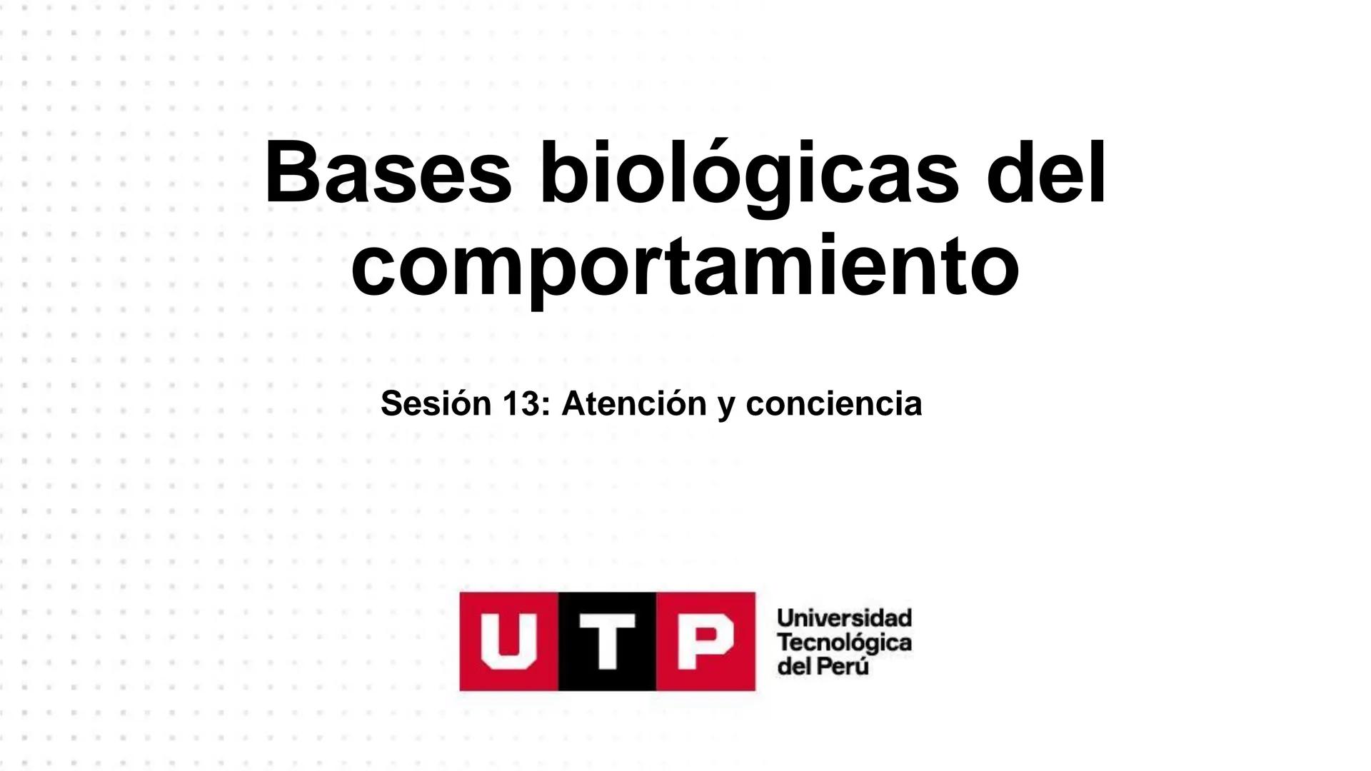 # Bases biológicas del
comportamiento
Sesión 13: Atención y conciencia
Universidad
UTP Tecnológica
del Perú Recordemos
Universidad
UTP Te