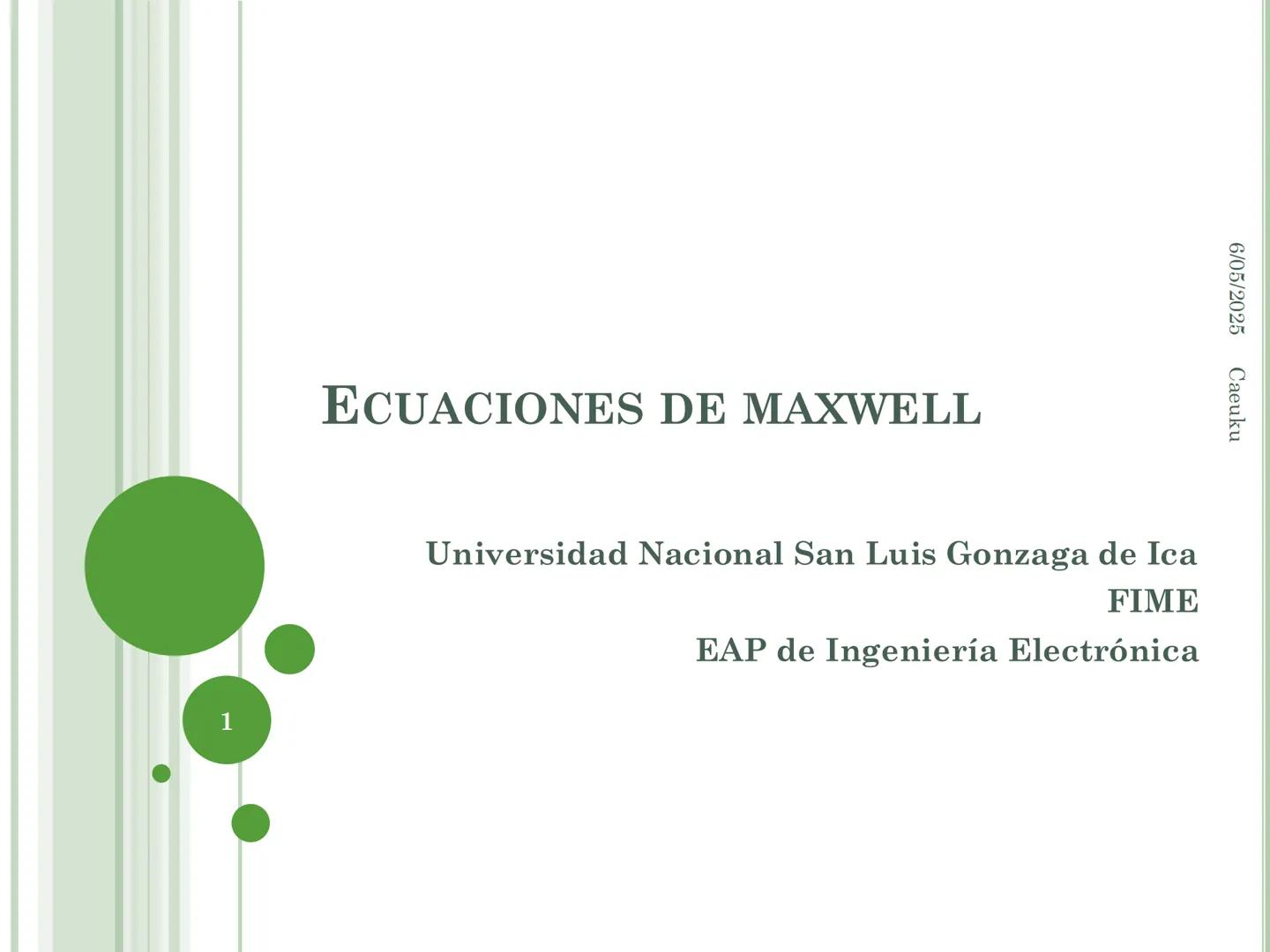 1
ECUACIONES DE MAXWELL
6/05/2025 Caeuku
Universidad Nacional San Luis Gonzaga de Ica
FIME
EAP de Ingeniería Electrónica # LOGRO DE LA SE