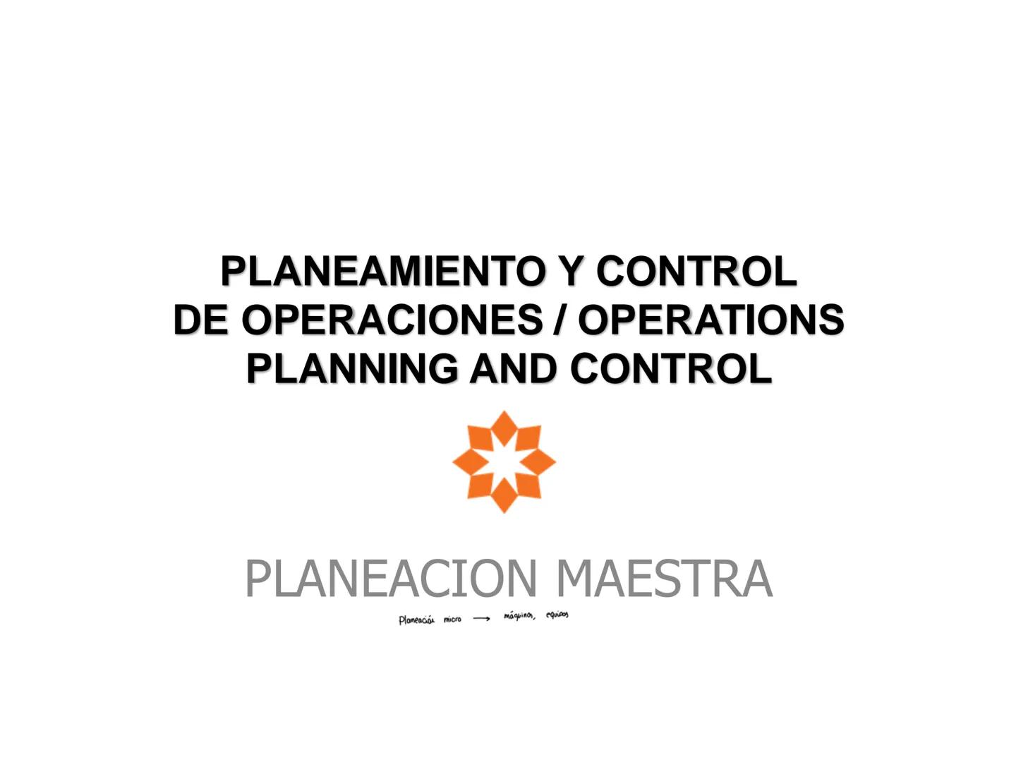 PLANEAMIENTO Y CONTROL
DE OPERACIONES / OPERATIONS
PLANNING AND CONTROL
PLANEACION MAESTRA
Planeació micro $\rightarrow$ máquinas, equipo