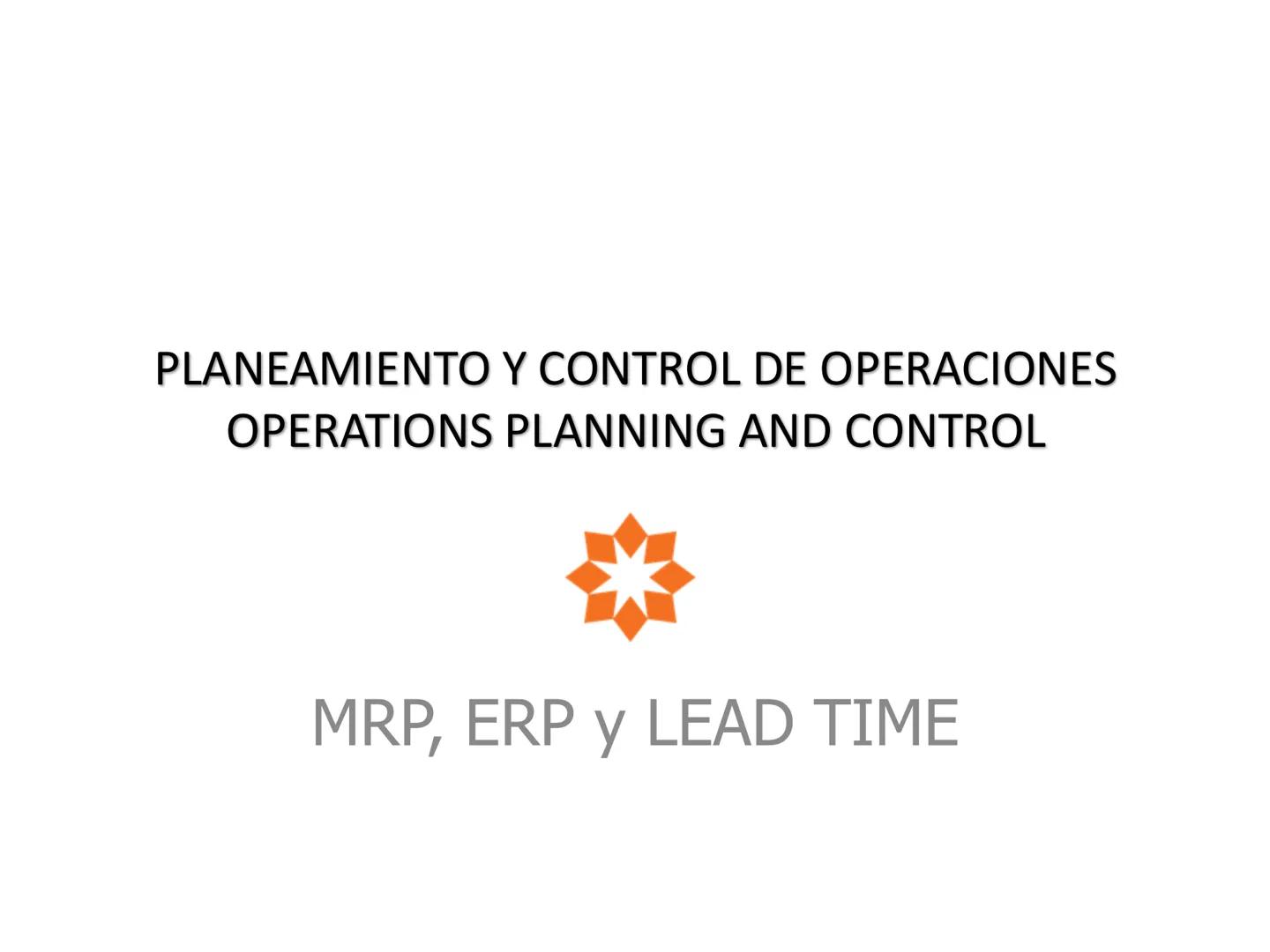 PLANEAMIENTO Y CONTROL DE OPERACIONES
OPERATIONS PLANNING AND CONTROL
MRP, ERP y LEAD TIME # Planeación de requerimientos de materiales
##