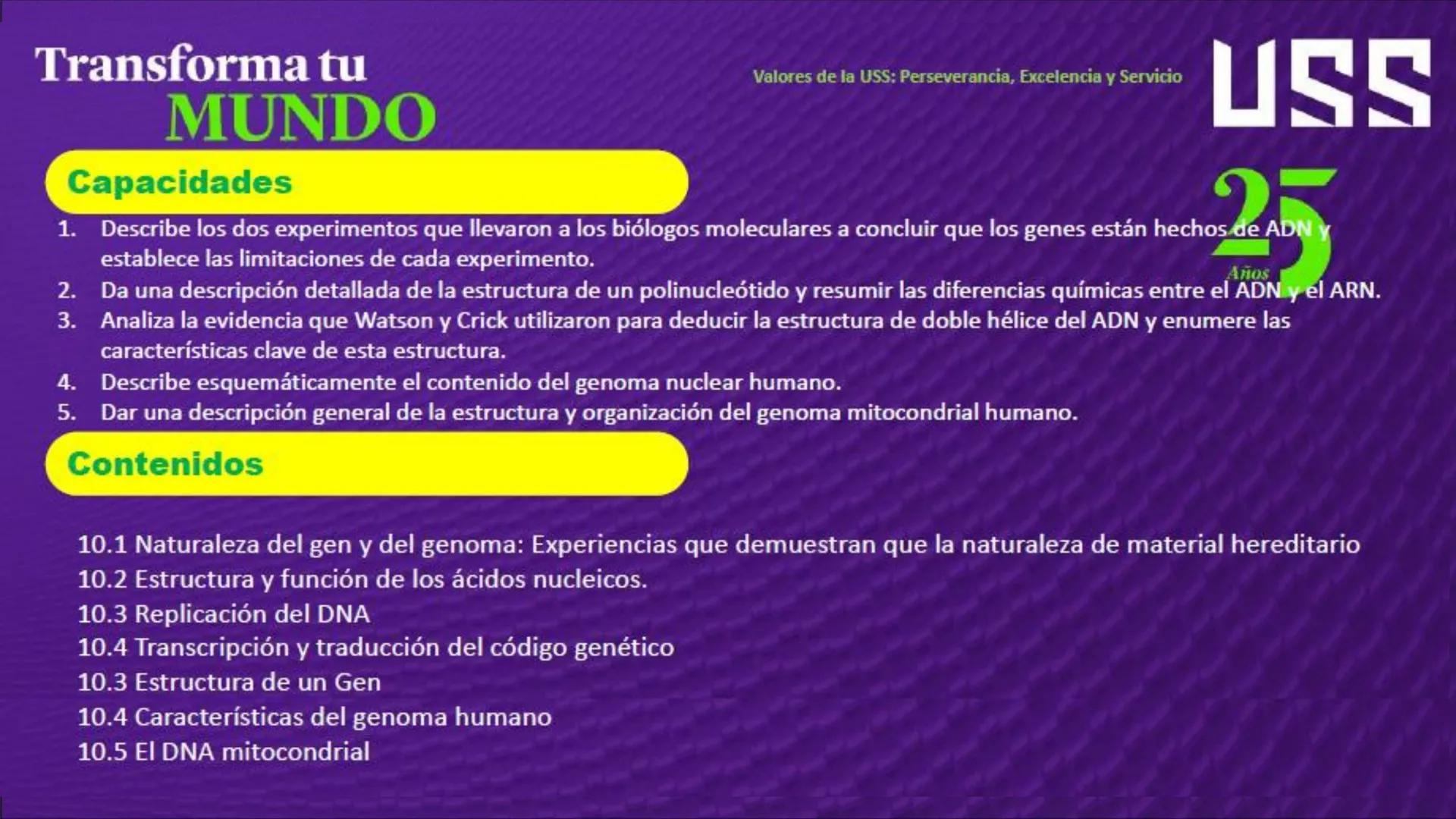 Transforma tu
MUNDO
SEMANA N° 10: GENES Y GENOMA
BIOLOGIA CELULAR Y MOLECULAR – PRÁCTICA
-
Docente: Mg Omar Dávila Campos
USS
25
Años # T