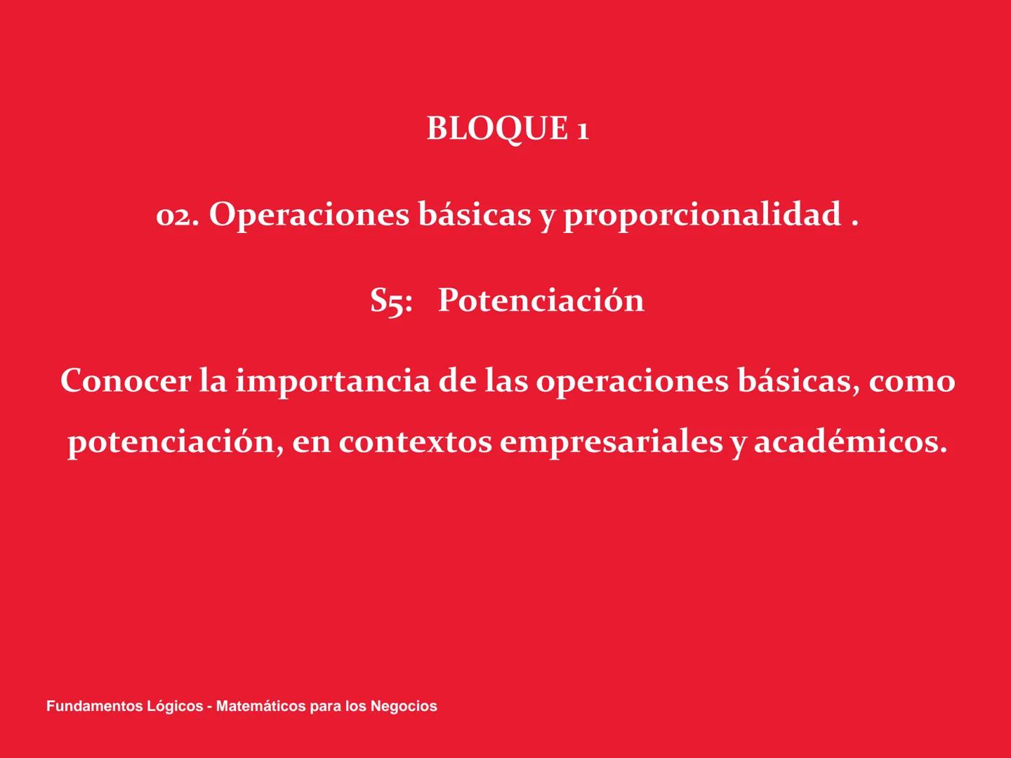 # Fundamentos Lógicos - Matemáticos
para los Negocios
Administración de negocios BLOQUE 1
02. Operaciones básicas y proporcionalidad .
S5